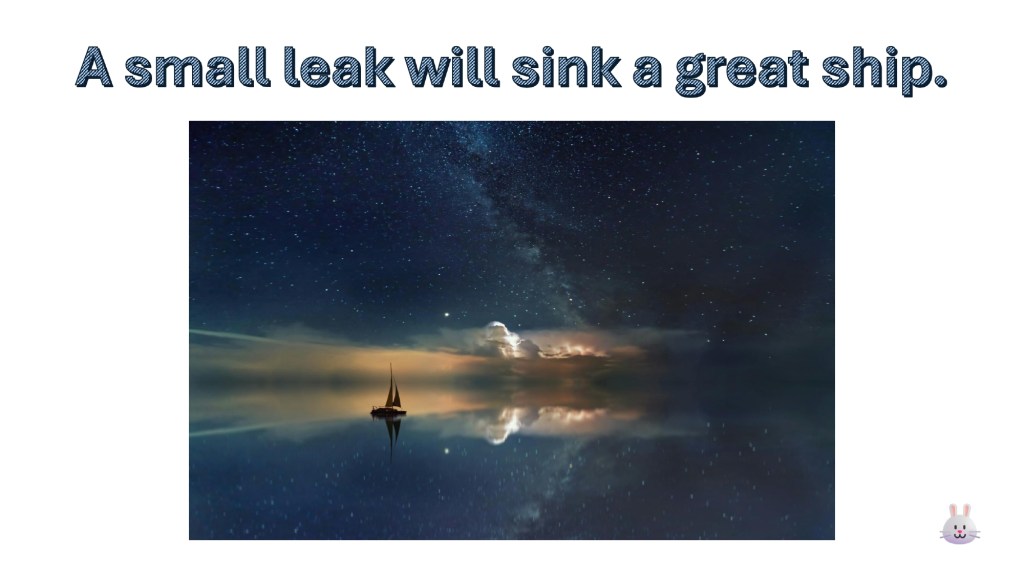 A small leak will sink a great ship.